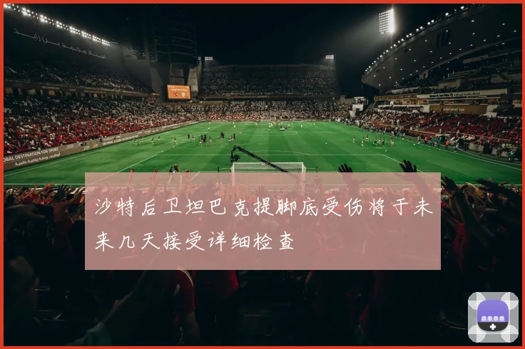 沙特后卫坦巴克提脚底受伤将于未来几天接受详细检查