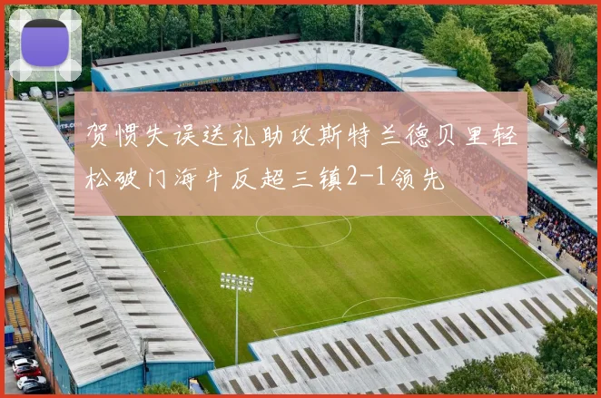 贺惯失误送礼助攻斯特兰德贝里轻松破门海牛反超三镇2-1领先